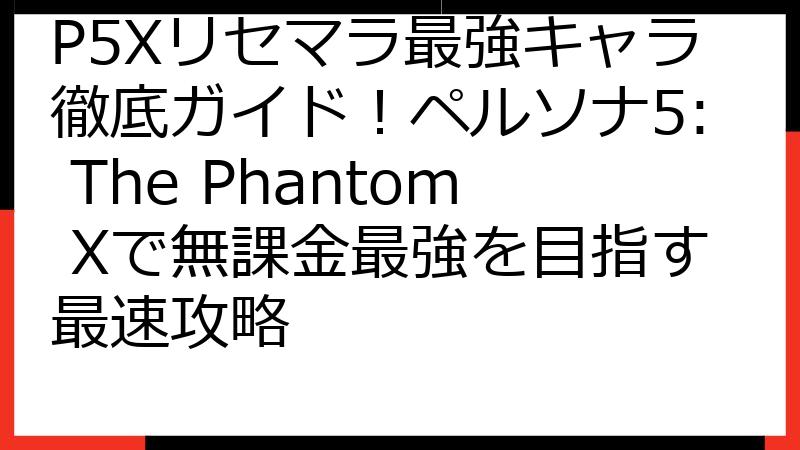P5Xリセマラ最強キャラ徹底ガイド！ペルソナ5: The Phantom Xで無課金最強を目指す最速攻略
