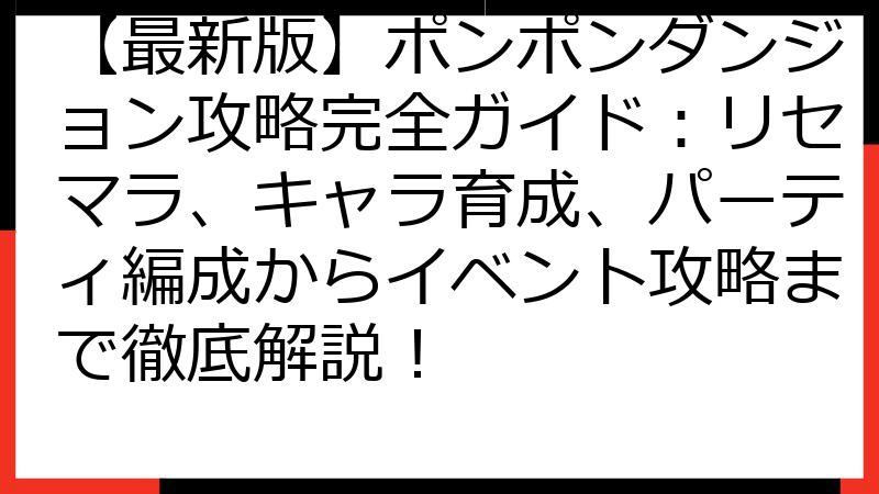 【最新版】ポンポンダンジョン攻略完全ガイド：リセマラ、キャラ育成、パーティ編成からイベント攻略まで徹底解説！