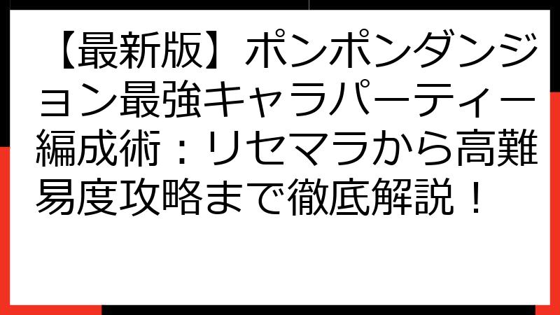 【最新版】ポンポンダンジョン最強キャラパーティー編成術：リセマラから高難易度攻略まで徹底解説！