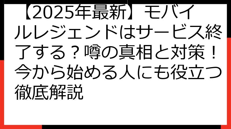 【2025年最新】モバイルレジェンドはサービス終了する？噂の真相と対策！今から始める人にも役立つ徹底解説