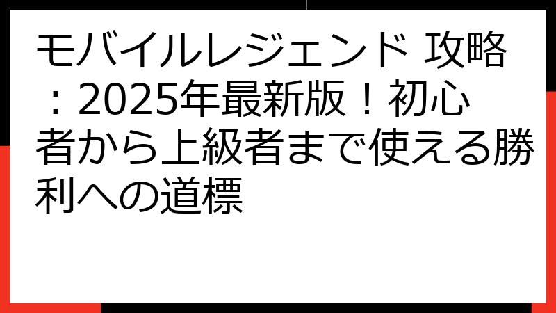 モバイルレジェンド 攻略：2025年最新版！初心者から上級者まで使える勝利への道標