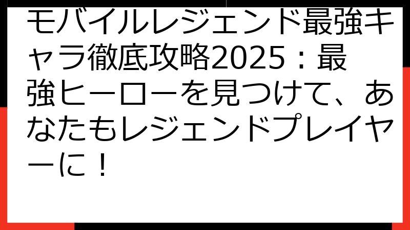 モバイルレジェンド最強キャラ徹底攻略2025：最強ヒーローを見つけて、あなたもレジェンドプレイヤーに！
