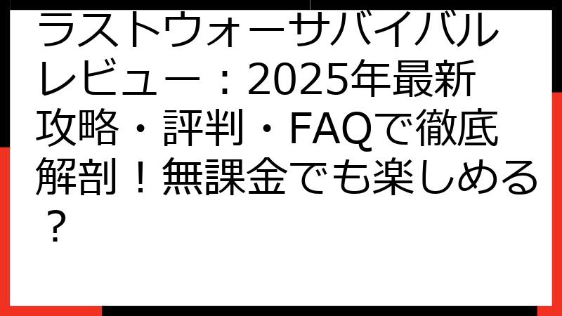 ラストウォーサバイバル レビュー：2025年最新攻略・評判・FAQで徹底解剖！無課金でも楽しめる？