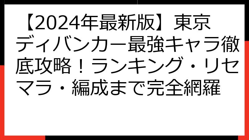 【2024年最新版】東京ディバンカー最強キャラ徹底攻略！ランキング・リセマラ・編成まで完全網羅