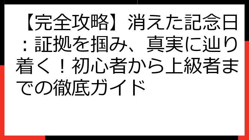 【完全攻略】消えた記念日：証拠を掴み、真実に辿り着く！初心者から上級者までの徹底ガイド