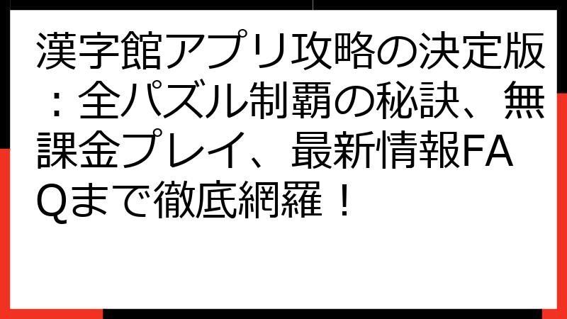 漢字館アプリ攻略の決定版：全パズル制覇の秘訣、無課金プレイ、最新情報FAQまで徹底網羅！