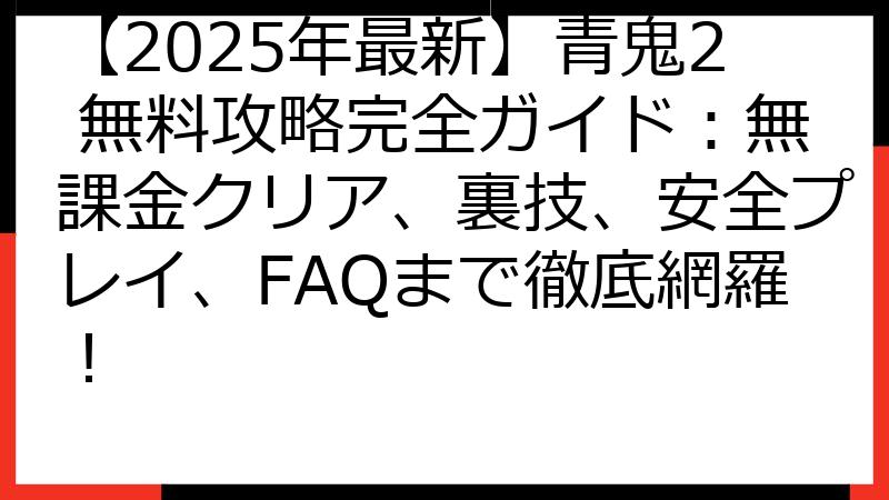【2025年最新】青鬼2 無料攻略完全ガイド：無課金クリア、裏技、安全プレイ、FAQまで徹底網羅！
