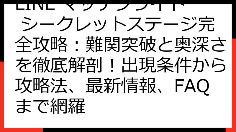 LINE マッチフライト シークレットステージ完全攻略：難関突破と奥深さを徹底解剖！出現条件から攻略法、最新情報、FAQまで網羅