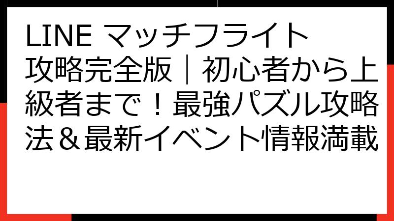 LINE マッチフライト攻略完全版｜初心者から上級者まで！最強パズル攻略法＆最新イベント情報満載