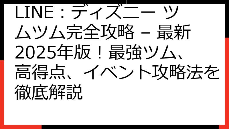 LINE：ディズニー ツムツム完全攻略 – 最新2025年版！最強ツム、高得点、イベント攻略法を徹底解説
