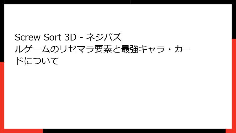 Screw Sort 3D - ネジパズルゲームのリセマラ要素と最強キャラ・カードについて