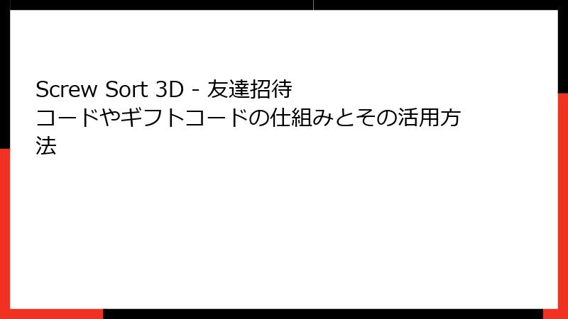 Screw Sort 3D - 友達招待コードやギフトコードの仕組みとその活用方法