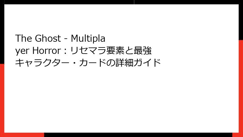 The Ghost - Multiplayer Horror：リセマラ要素と最強キャラクター・カードの詳細ガイド