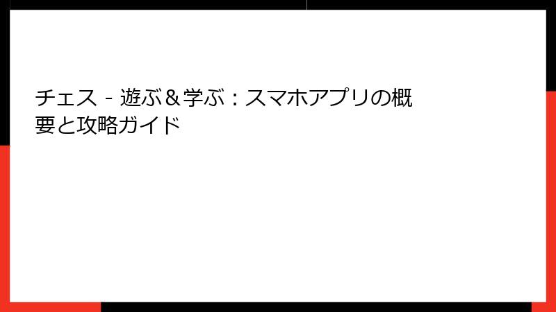 チェス - 遊ぶ＆学ぶ：スマホアプリの概要と攻略ガイド