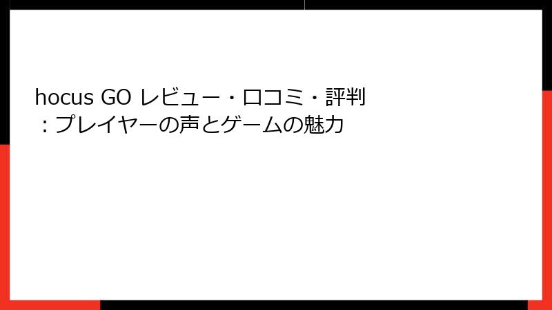 hocus GO レビュー・口コミ・評判：プレイヤーの声とゲームの魅力