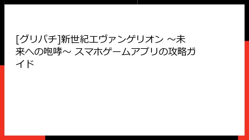 [グリパチ]新世紀エヴァンゲリオン ～未来への咆哮～ スマホゲームアプリの攻略ガイド