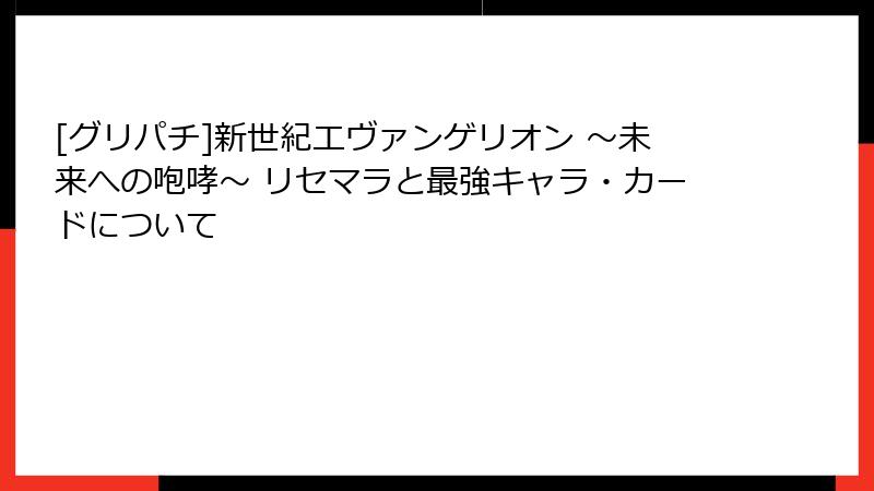 [グリパチ]新世紀エヴァンゲリオン ～未来への咆哮～ リセマラと最強キャラ・カードについて