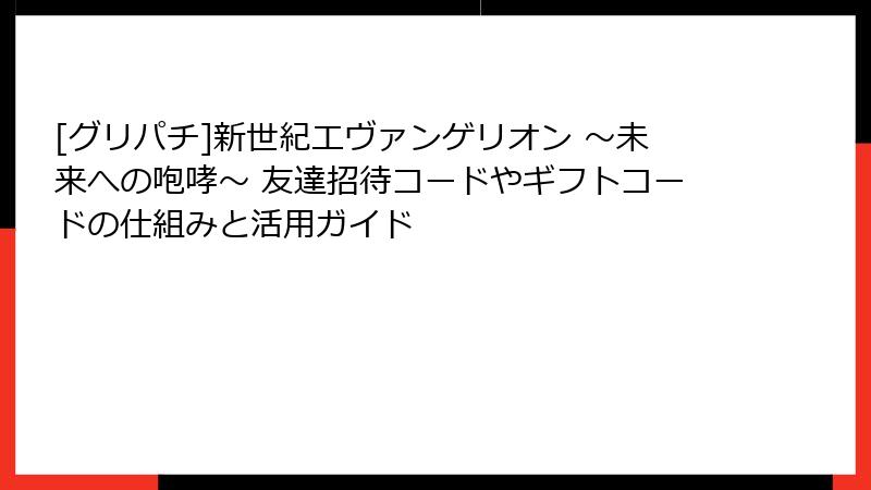 [グリパチ]新世紀エヴァンゲリオン ～未来への咆哮～ 友達招待コードやギフトコードの仕組みと活用ガイド