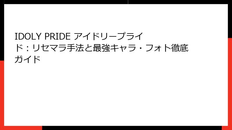 IDOLY PRIDE アイドリープライド：リセマラ手法と最強キャラ・フォト徹底ガイド