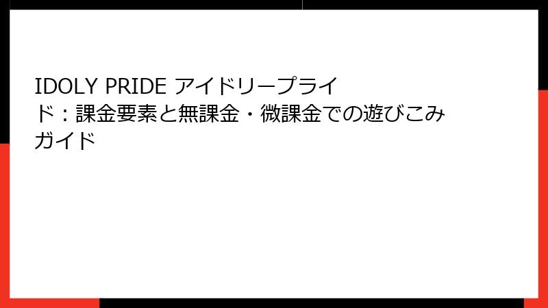 IDOLY PRIDE アイドリープライド：課金要素と無課金・微課金での遊びこみガイド