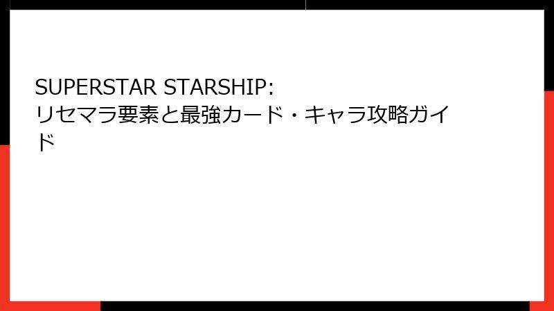 SUPERSTAR STARSHIP: リセマラ要素と最強カード・キャラ攻略ガイド