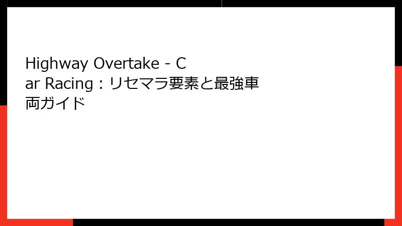 Highway Overtake - Car Racing：リセマラ要素と最強車両ガイド