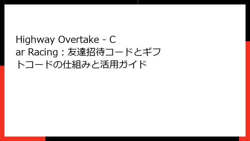 Highway Overtake - Car Racing：友達招待コードとギフトコードの仕組みと活用ガイド