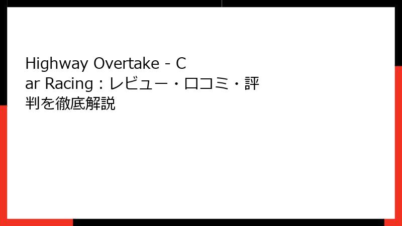 Highway Overtake - Car Racing：レビュー・口コミ・評判を徹底解説