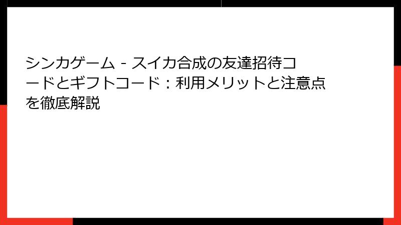 シンカゲーム - スイカ合成の友達招待コードとギフトコード：利用メリットと注意点を徹底解説