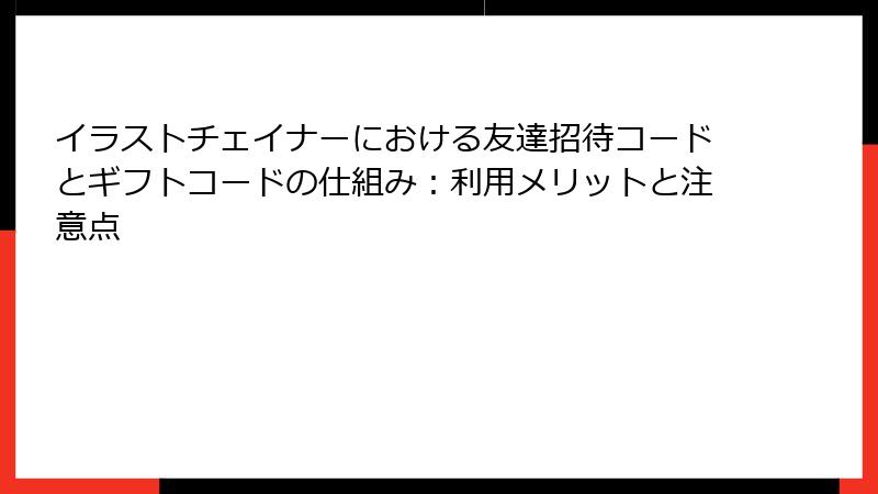 イラストチェイナーにおける友達招待コードとギフトコードの仕組み：利用メリットと注意点