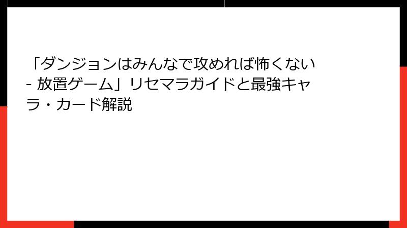 「ダンジョンはみんなで攻めれば怖くない - 放置ゲーム」リセマラガイドと最強キャラ・カード解説