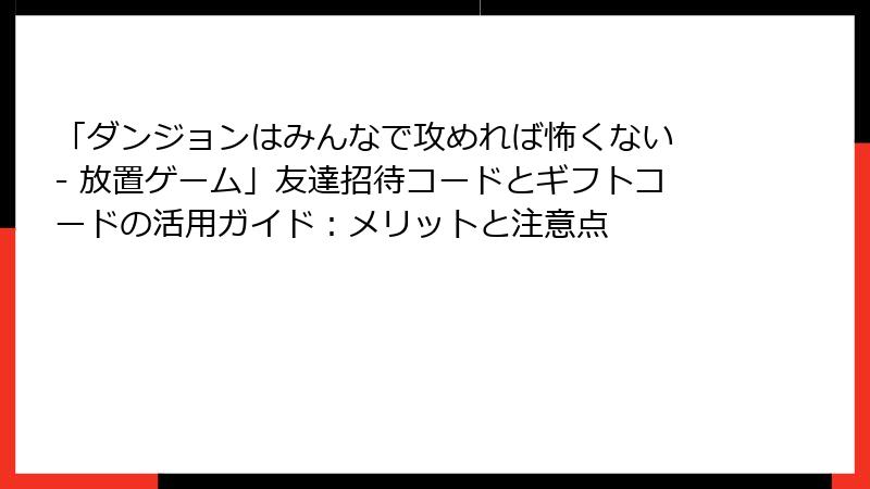 「ダンジョンはみんなで攻めれば怖くない - 放置ゲーム」友達招待コードとギフトコードの活用ガイド：メリットと注意点