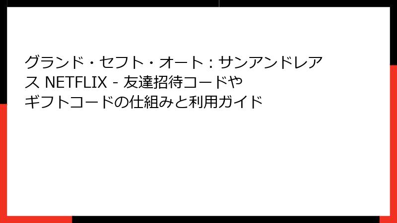 グランド・セフト・オート：サンアンドレアス NETFLIX - 友達招待コードやギフトコードの仕組みと利用ガイド