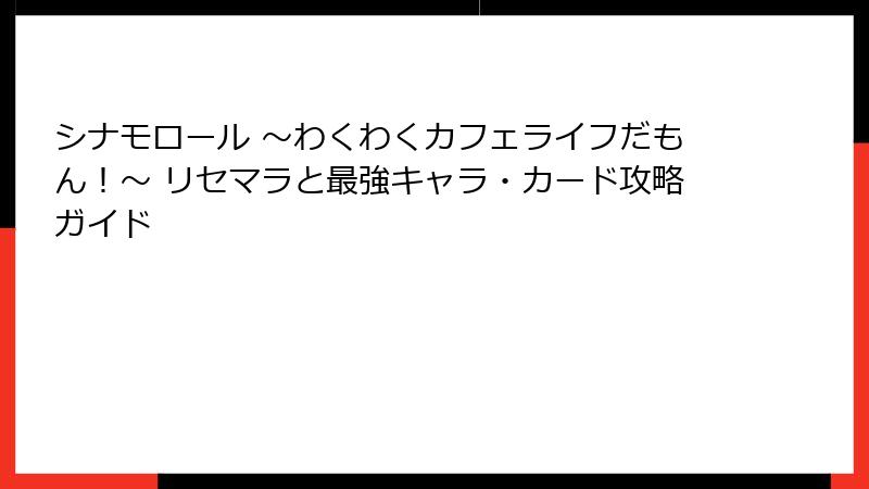 シナモロール ～わくわくカフェライフだもん！～ リセマラと最強キャラ・カード攻略ガイド