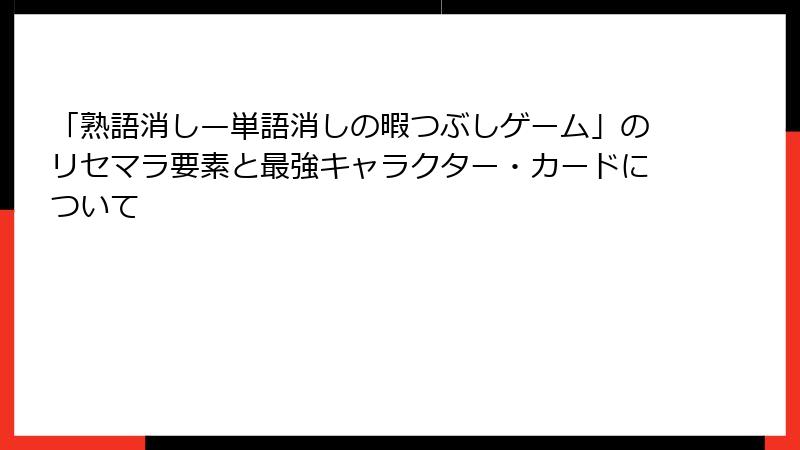 「熟語消し—単語消しの暇つぶしゲーム」のリセマラ要素と最強キャラクター・カードについて
