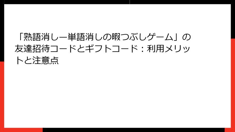 「熟語消し—単語消しの暇つぶしゲーム」の友達招待コードとギフトコード：利用メリットと注意点
