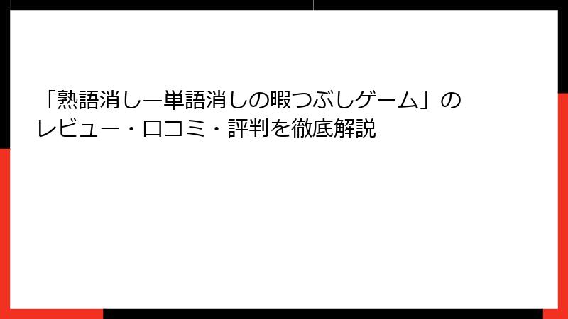「熟語消し—単語消しの暇つぶしゲーム」のレビュー・口コミ・評判を徹底解説