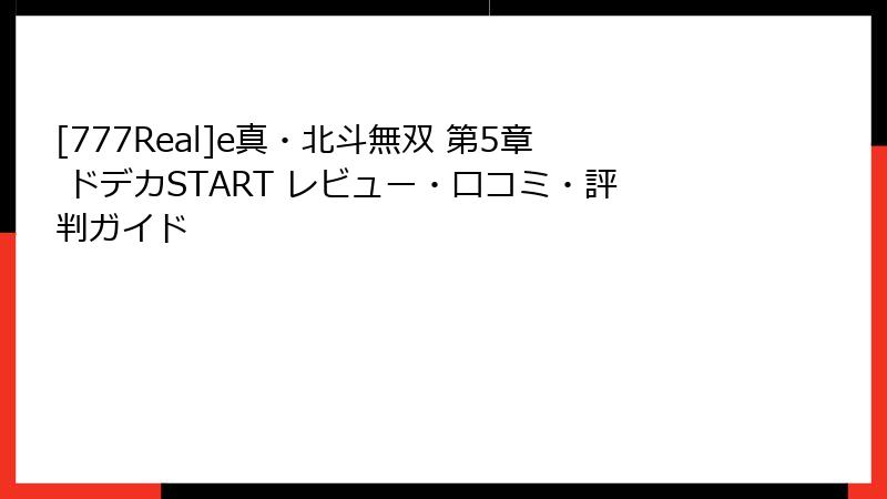 [777Real]e真・北斗無双 第5章 ドデカSTART レビュー・口コミ・評判ガイド