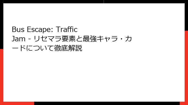 Bus Escape: Traffic Jam - リセマラ要素と最強キャラ・カードについて徹底解説