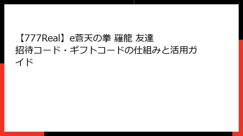 【777Real】e蒼天の拳 羅龍 友達招待コード・ギフトコードの仕組みと活用ガイド