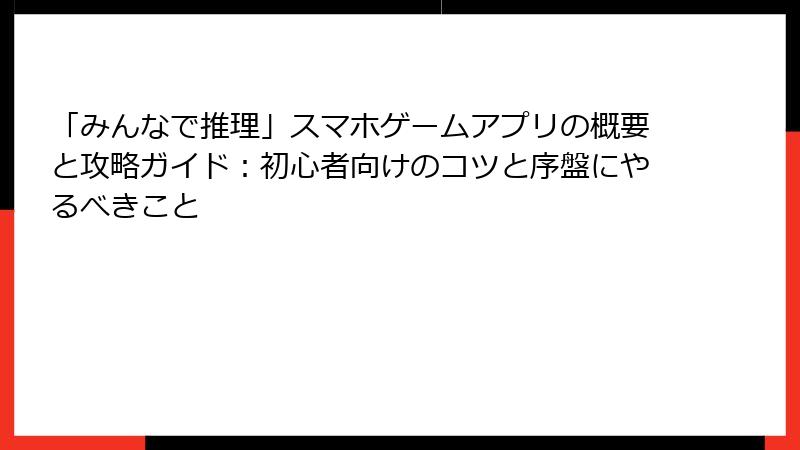 「みんなで推理」スマホゲームアプリの概要と攻略ガイド：初心者向けのコツと序盤にやるべきこと