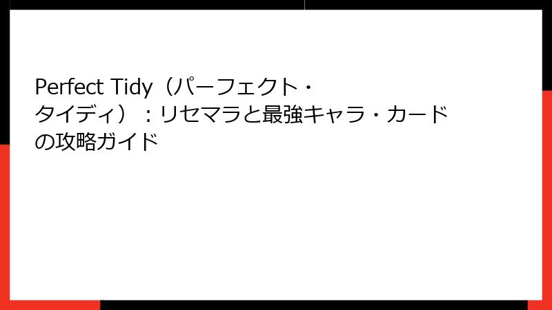 Perfect Tidy（パーフェクト・タイディ）：リセマラと最強キャラ・カードの攻略ガイド