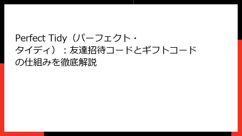 Perfect Tidy（パーフェクト・タイディ）：友達招待コードとギフトコードの仕組みを徹底解説