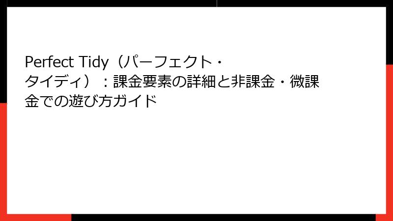 Perfect Tidy（パーフェクト・タイディ）：課金要素の詳細と非課金・微課金での遊び方ガイド