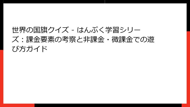 世界の国旗クイズ - はんぷく学習シリーズ：課金要素の考察と非課金・微課金での遊び方ガイド
