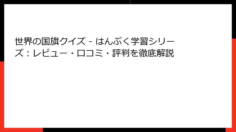 世界の国旗クイズ - はんぷく学習シリーズ：レビュー・口コミ・評判を徹底解説