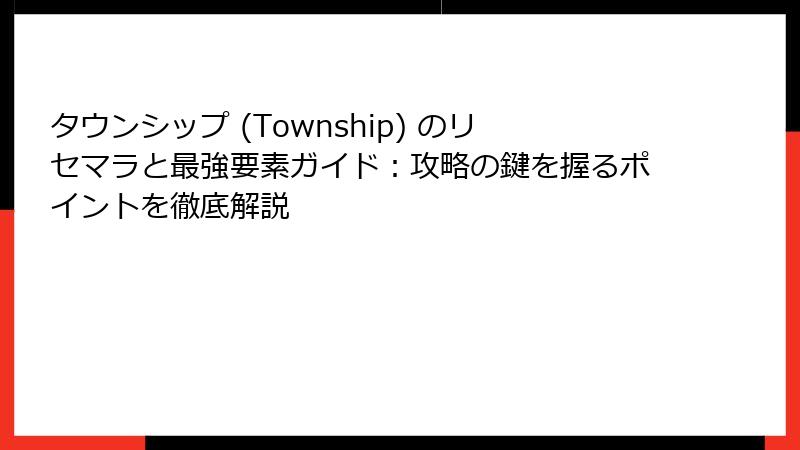 タウンシップ (Township) のリセマラと最強要素ガイド：攻略の鍵を握るポイントを徹底解説
