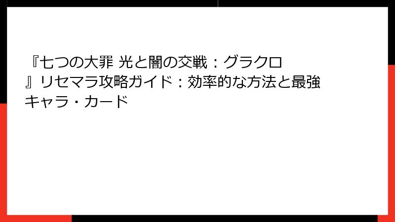 『七つの大罪 光と闇の交戦 : グラクロ』リセマラ攻略ガイド：効率的な方法と最強キャラ・カード