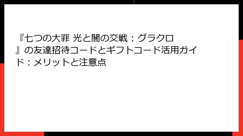 『七つの大罪 光と闇の交戦 : グラクロ』の友達招待コードとギフトコード活用ガイド：メリットと注意点
