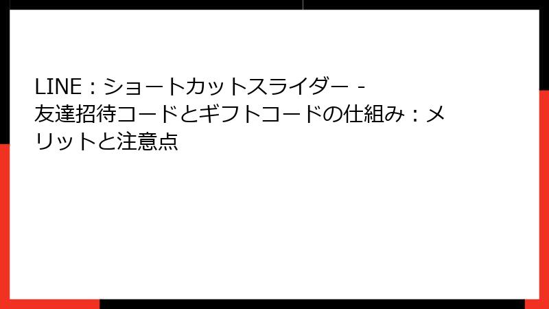 LINE：ショートカットスライダー - 友達招待コードとギフトコードの仕組み：メリットと注意点